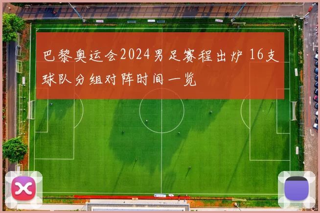 巴黎奥运会2024男足赛程出炉 16支球队分组对阵时间一览