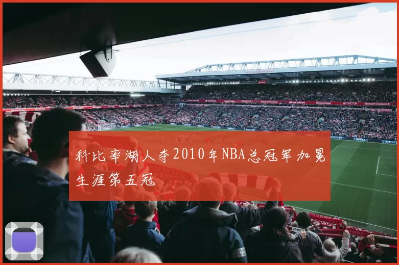 科比率湖人夺2010年NBA总冠军加冕生涯第五冠