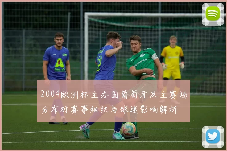 2004欧洲杯主办国葡萄牙及主赛场分布对赛事组织与球迷影响解析