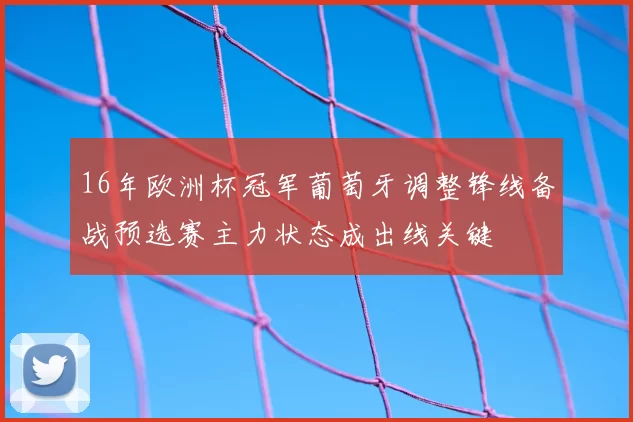 16年欧洲杯冠军葡萄牙调整锋线备战预选赛主力状态成出线关键