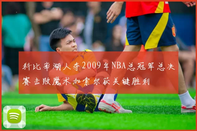 科比率湖人夺2009年NBA总冠军总决赛击败魔术加索尔获关键胜利