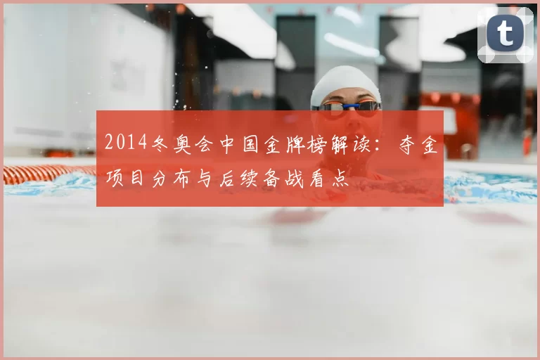 2014冬奥会中国金牌榜解读：夺金项目分布与后续备战看点