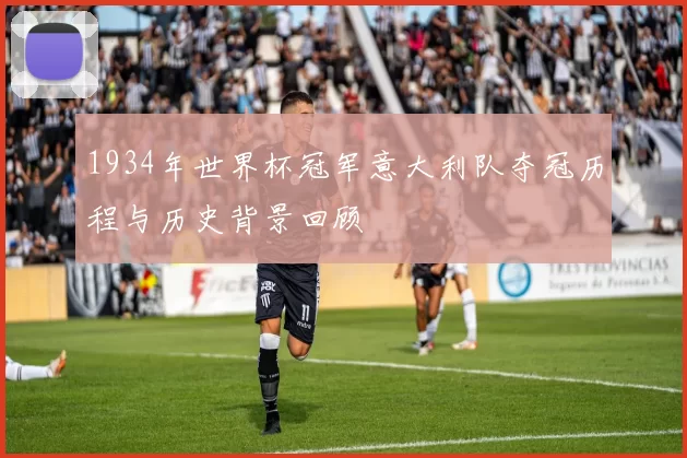 1934年世界杯冠军意大利队夺冠历程与历史背景回顾