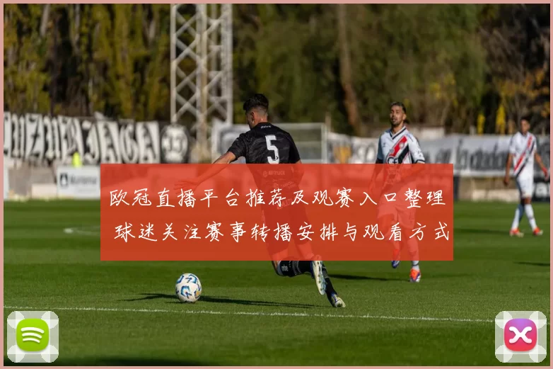 欧冠直播平台推荐及观赛入口整理 球迷关注赛事转播安排与观看方式
