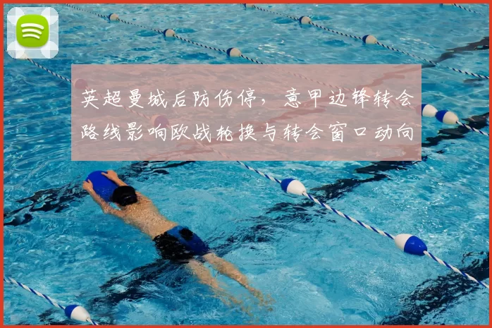 英超曼城后防伤停，意甲边锋转会路线影响欧战轮换与转会窗口动向
