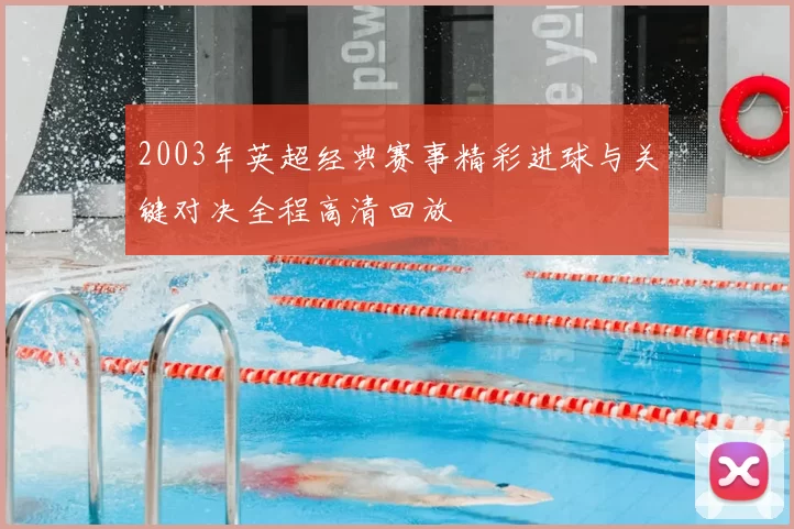 2003年英超经典赛事精彩进球与关键对决全程高清回放
