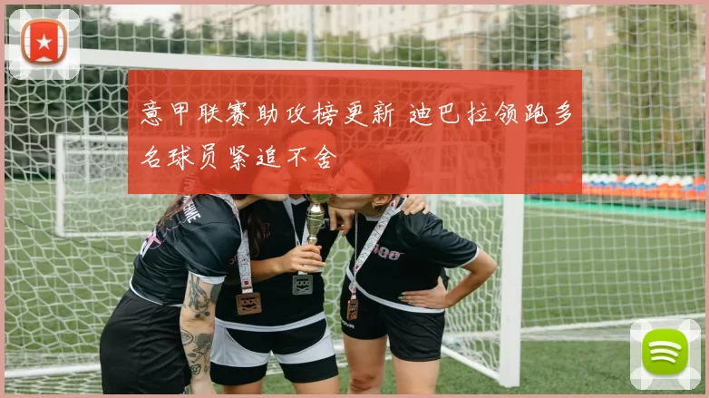 意甲联赛助攻榜更新 迪巴拉领跑多名球员紧追不舍