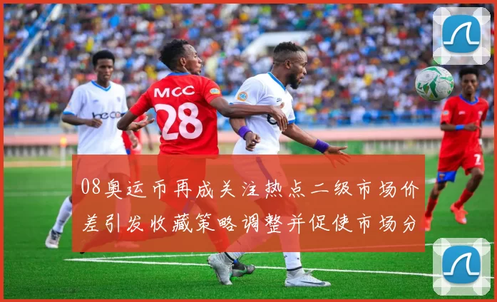 08奥运币再成关注热点二级市场价差引发收藏策略调整并促使市场分层