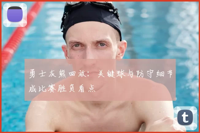 勇士灰熊回放：关键球与防守细节成比赛胜负看点