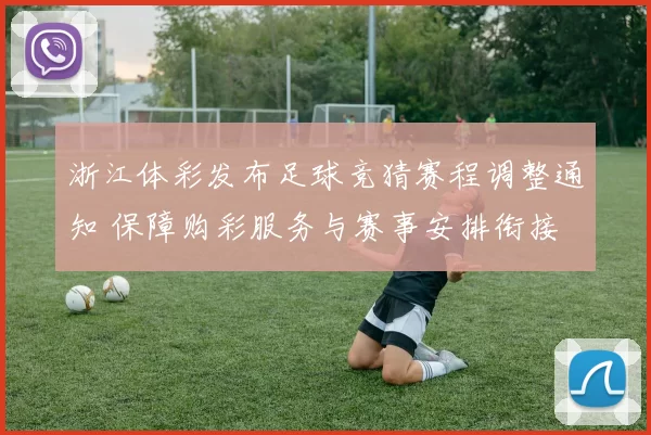 浙江体彩发布足球竞猜赛程调整通知 保障购彩服务与赛事安排衔接