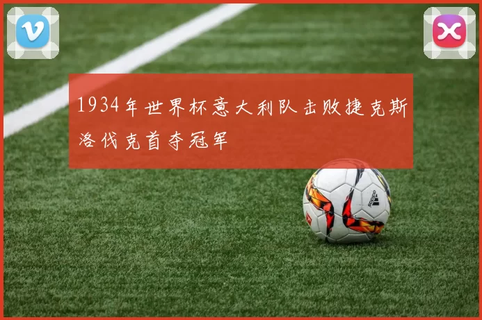 1934年世界杯意大利队击败捷克斯洛伐克首夺冠军