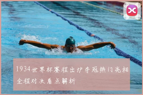 1934世界杯赛程出炉夺冠热门亮相全程对决看点解析