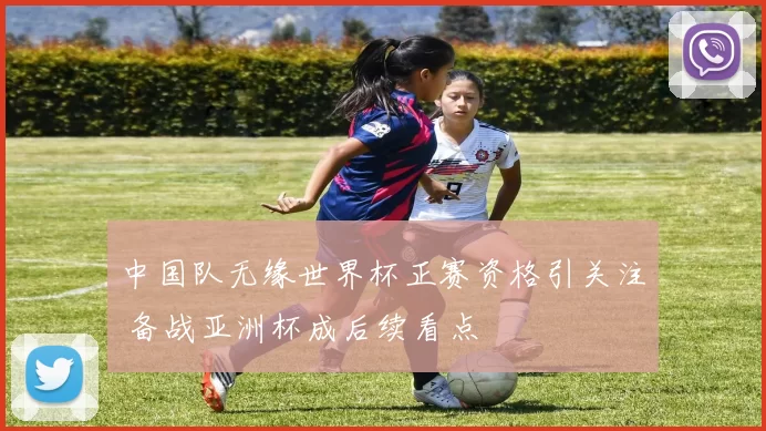 中国队无缘世界杯正赛资格引关注 备战亚洲杯成后续看点