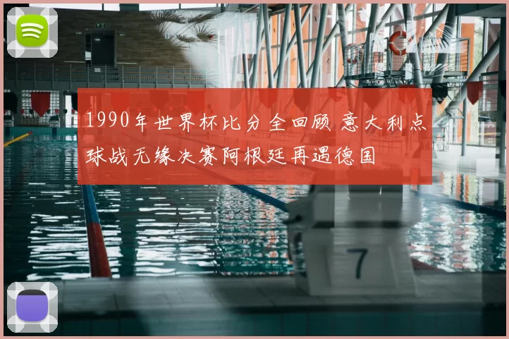 1990年世界杯比分全回顾 意大利点球战无缘决赛阿根廷再遇德国