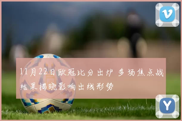 11月22日欧冠比分出炉 多场焦点战结果揭晓影响出线形势