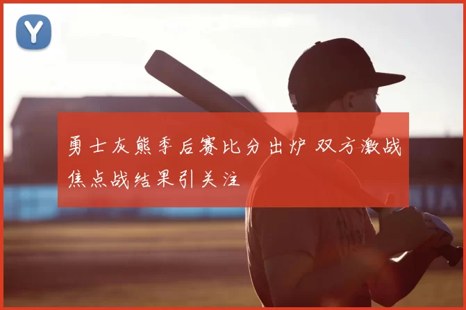 勇士灰熊季后赛比分出炉 双方激战焦点战结果引关注