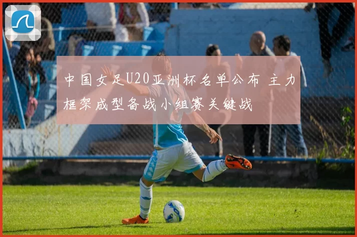 中国女足U20亚洲杯名单公布 主力框架成型备战小组赛关键战