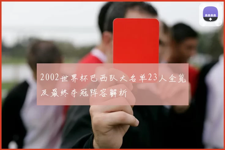 2002世界杯巴西队大名单23人全览及最终夺冠阵容解析