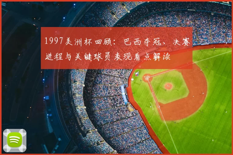 1997美洲杯回顾：巴西夺冠、决赛进程与关键球员表现看点解读