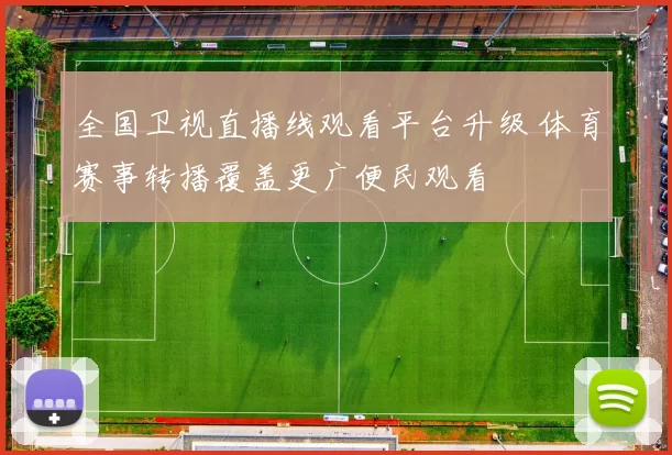 全国卫视直播线观看平台升级 体育赛事转播覆盖更广便民观看