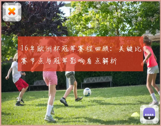 16年欧洲杯冠军赛程回顾：关键比赛节点与冠军影响看点解析