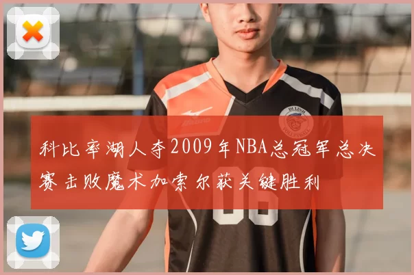 科比率湖人夺2009年NBA总冠军总决赛击败魔术加索尔获关键胜利