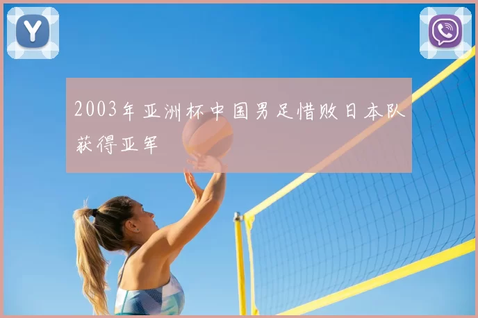 2003年亚洲杯中国男足惜败日本队获得亚军