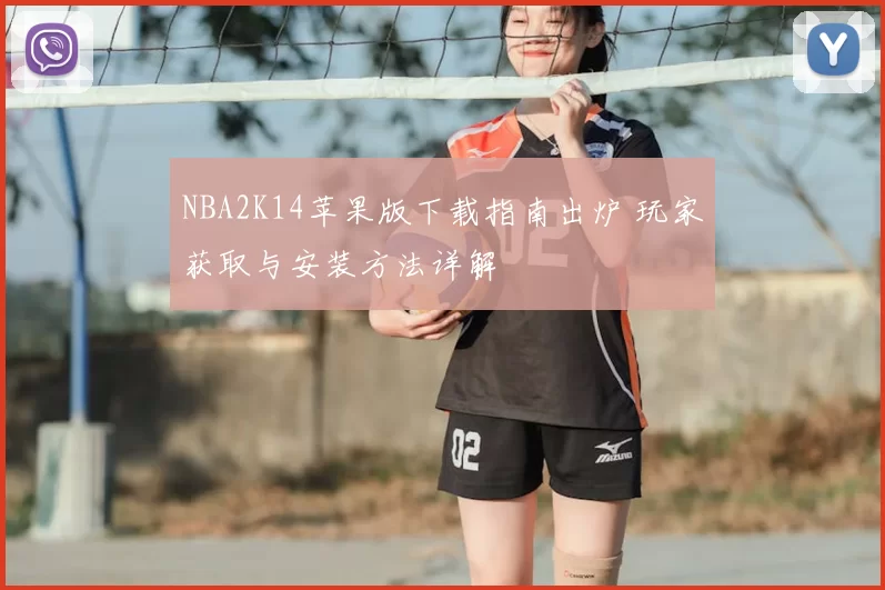 NBA2K14苹果版下载指南出炉 玩家获取与安装方法详解