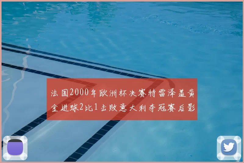 法国2000年欧洲杯决赛特雷泽盖黄金进球2比1击败意大利夺冠赛后影响