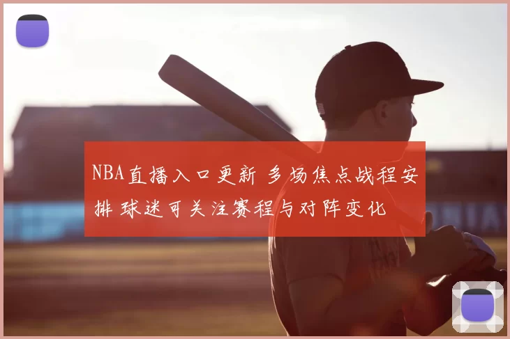 NBA直播入口更新 多场焦点战程安排 球迷可关注赛程与对阵变化