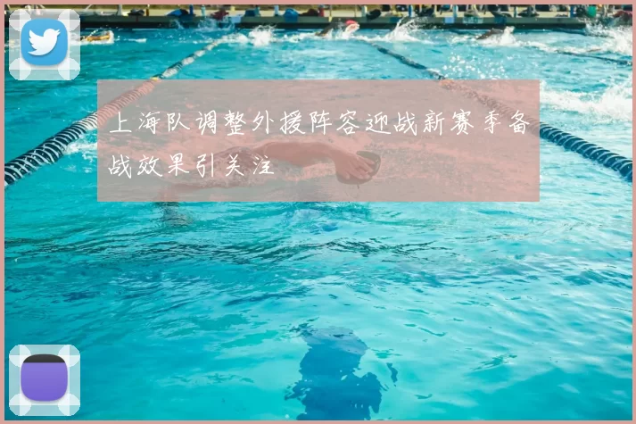 上海队调整外援阵容迎战新赛季备战效果引关注