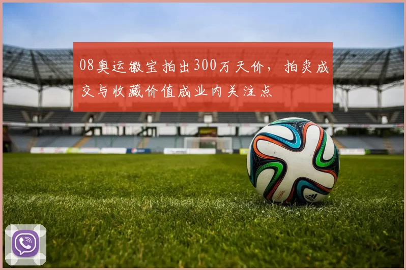 08奥运徽宝拍出300万天价，拍卖成交与收藏价值成业内关注点