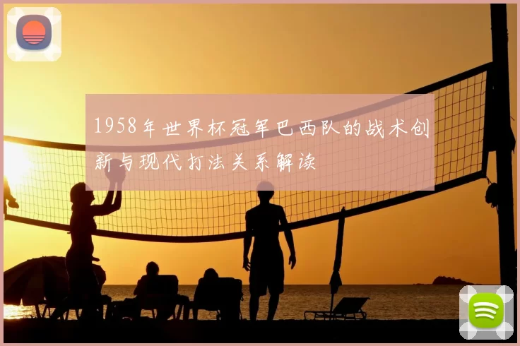 1958年世界杯冠军巴西队的战术创新与现代打法关系解读