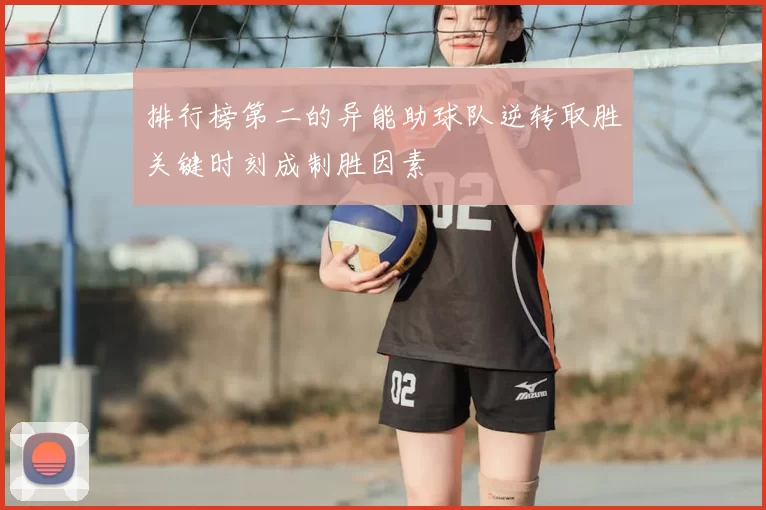 排行榜第二的异能助球队逆转取胜关键时刻成制胜因素
