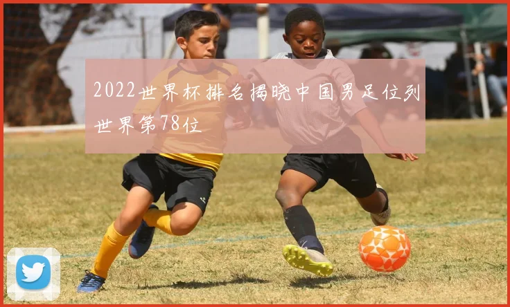 2022世界杯排名揭晓中国男足位列世界第78位