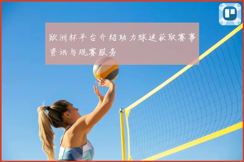 欧洲杯平台介绍助力球迷获取赛事资讯与观赛服务