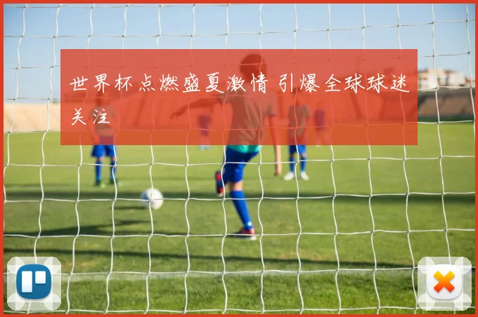 世界杯点燃盛夏激情 引爆全球球迷关注