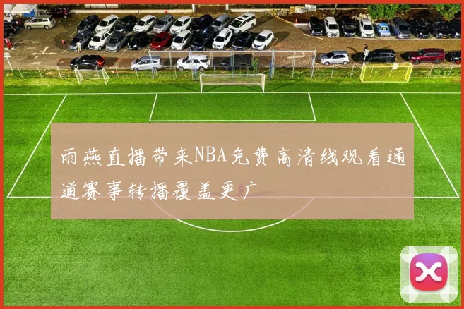 雨燕直播带来NBA免费高清线观看通道赛事转播覆盖更广