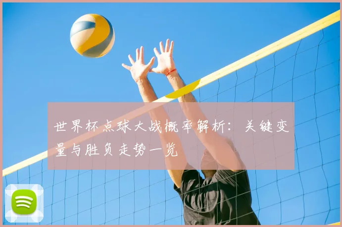 世界杯点球大战概率解析：关键变量与胜负走势一览