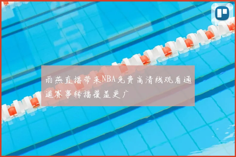 雨燕直播带来NBA免费高清线观看通道赛事转播覆盖更广