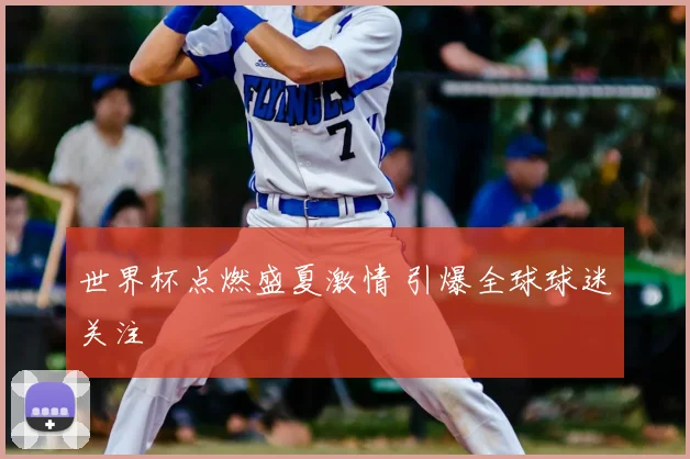 世界杯点燃盛夏激情 引爆全球球迷关注