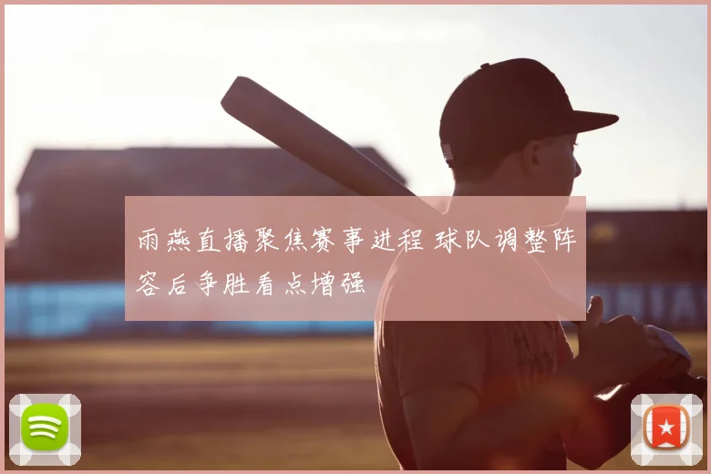 雨燕直播聚焦赛事进程 球队调整阵容后争胜看点增强